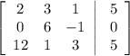 \left[\begin{array}{ccc}2&3&1\\0&6&-1\\12&1&3\end{array}\right|\left\begin{array}{c}5\\0\\5\end{array}\right]