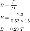 B=\dfrac{F}{IL}\\\\B=\dfrac{2.3}{0.52\times 15}\\\\B=0.29\ T
