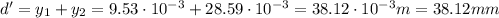 d' = y_1 + y_2 = 9.53\cdot 10^{-3} + 28.59\cdot 10^{-3} = 38.12 \cdot 10^{-3} m = 38.12 mm