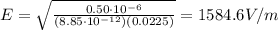 E=\sqrt{\frac{0.50\cdot 10^{-6}}{(8.85\cdot 10^{-12})(0.0225)}}=1584.6 V/m