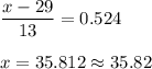 \displaystyle\frac{x - 29}{13} = 0.524\\\\x = 35.812\approx 35.82