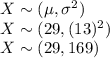 X\sim (\mu, \sigma^2)\\X\sim(29,(13)^2)\\X\sim (29,169)