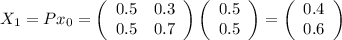 X_{1}=P x_{0}=\left(\begin{array}{cc}0.5&0.3\\ 0.5&0.7 \end{array} \right) \left(\begin{array}{c}0.5\\ 0.5 \end{array} \right) =\left(\begin{array}{c}0.4\\ 0.6 \end{array} \right)