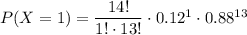 P(X=1)=\dfrac{14!}{1!\cdot 13!}\cdot 0.12^1\cdot 0.88^{13}