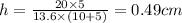 h=\frac{20\times 5}{13.6\times (10+5)}=0.49 cm