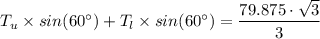 T_u \times  sin(60^{\circ}) + T_l \times  sin(60^{\circ}) = \dfrac{79.875\cdot \sqrt{3} }{3}