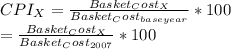 CPI_{X}  = \frac{Basket_Cost_{X} }{Basket_Cost_{base year}} * 100\\= \frac{Basket_Cost_{X} }{Basket_Cost_{2007}} * 100