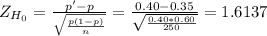 Z_{H_0}=\frac{p'-p}{\sqrt{\frac{p(1-p)}{n} } } =\frac{0.40-0.35}{\sqrt{\frac{0.40*0.60}{250} } } = 1.6137