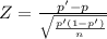 Z= \frac{p'-p}{\sqrt{\frac{p'(1-p')}{n} } }