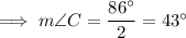\implies m\angle C=\dfrac{86^\circ}2=43^\circ