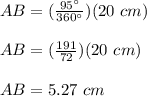 AB=(\frac{95\°}{360\°})(20\ cm)\\\\AB=(\frac{191}{72})(20\ cm)\\\\AB=5.27\ cm