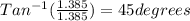 Tan^{-1}(\frac{1.385}{1.385})=45degrees