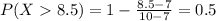 P(X  8.5) = 1 - \frac{8.5 - 7}{10 - 7} = 0.5