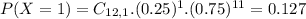 P(X = 1) = C_{12,1}.(0.25)^{1}.(0.75)^{11} = 0.127
