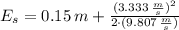 E_{s} = 0.15\,m + \frac{(3.333\,\frac{m}{s} )^{2}}{2\cdot (9.807\,\frac{m}{s} )}