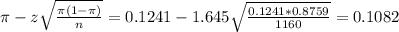 \pi - z\sqrt{\frac{\pi(1-\pi)}{n}} = 0.1241 - 1.645\sqrt{\frac{0.1241*0.8759}{1160}} = 0.1082