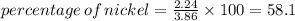 percentage\, of\,nickel =\frac{2.24}{3.86} \times 100=58.1