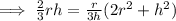 \implies \frac{2}{3}rh=\frac{r}{3h}(2r^2+h^2)