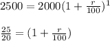 2500 = 2000 (1 + \frac{r}{100})^1\\ \\\frac{25}{20}= (1+\frac{r}{100})\\