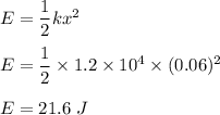 E=\dfrac{1}{2}kx^2\\\\E=\dfrac{1}{2}\times 1.2\times 10^4\times (0.06)^2\\\\E=21.6\ J