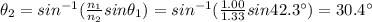 \theta_2=sin ^{-1}(\frac{n_1}{n_2}sin \theta_1)=sin^{-1}(\frac{1.00}{1.33}sin42.3^{\circ})=30.4^{\circ}