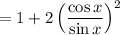 $=1+2\left(\frac{\cos x}{\sin x}\right)^{2}