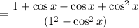$= \frac{1+\cos x-\cos x+\cos^2 x}{(1^2-\cos^2 x)}