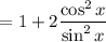 $=1+2\frac{\cos^{2} x}{\sin^{2} x}
