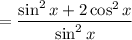$=\frac{\sin^2 x + 2\cos^{2} x}{\sin^2 x}