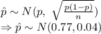 \hat p\sim N(p,\ \sqrt{\frac{p(1-p)}{n}})\\\Rightarrow \hat p\sim N (0.77, 0.04)