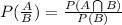 P(\frac{A}{B}) = \frac{P(A \bigcap B )}{P(B)}