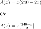 A(x) = x(240-2x)\\\\       Or\\\\A(x) = x[\frac{240-x}{2}]