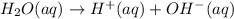 H_2O(aq)\rightarrow H^+(aq)+OH^-(aq)