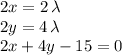 2x = 2 \, \lambda \\ 2y = 4 \, \lambda \\ 2x+4y-15 = 0