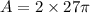 A=2 \times 27\pi