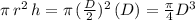 \pi\,r^2\,h=\pi\,(\frac{D}{2})^2\,(D)=\frac{\pi}{4}  D^3