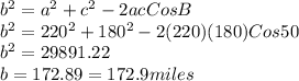 b^2=a^2+c^2-2acCos B\\b^2=220^2+180^2-2(220)(180)Cos 50\\b^2=29891.22\\b=172.89=172.9 miles