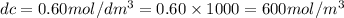 dc=0.60 mol/dm^3=0.60\times 1000=600mol/m^3