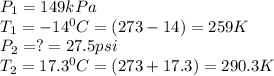 P_1=149kPa\\T_1=-14^0C=(273-14)=259K\\P_2=?=27.5psi\\T_2=17.3^0C=(273+17.3)=290.3K