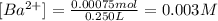 [Ba^{2+}]=\frac{0.00075 mol}{0.250 L}=0.003 M