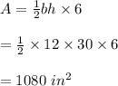 A=\frac{1}{2}bh\times 6\\\\=\frac{1}{2}\times 12\times 30\times 6\\\\=1080\ in^2