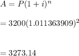 A=P(1+i)^n\\\\=3200(1.011363909)^2\\\\\\=3273.14