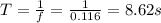 T=\frac{1}{f}=\frac{1}{0.116}=8.62 s
