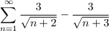 \displaystyle\sum_{n=1}^\infty\frac3{\sqrt{n+2}}-\frac3{\sqrt{n+3}}
