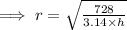 \implies r=\sqrt{\frac{728}{3.14\times h}}
