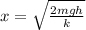 x=\sqrt {\frac {2mgh}{k}}