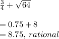 \frac{3}{4}  +  \sqrt{64}  \\  \\  = 0.75 + 8 \\  = 8.75, \: rational