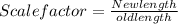 Scale factor =\frac{New length}{old length}