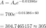 A=A_oe^{-0.01386x}\\\\=700e^{-0.01386\times 60}\\\\=304.7465157\approx 305