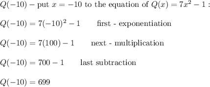 Q(-10)-\text{put}\ x=-10\ \text{to the equation of}\ Q(x)=7x^2-1:\\\\Q(-10)=7(-10)^2-1\qquad\text{first - exponentiation}\\\\Q(-10)=7(100)-1\qquad\text{next - multiplication}\\\\Q(-10)=700-1\qquad\text{last subtraction}\\\\Q(-10)=699